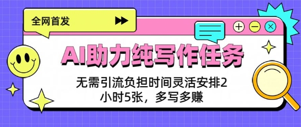 AI助力纯写作任务，无需引流负担，时间灵活安排，2小时5张，多写多挣-专享资源网