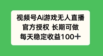 视频号AI游戏无人直播，官方授权长期可做，每天收益100+-专享资源网