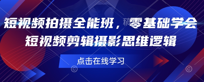 短视频拍摄全能班，零基础学会短视频剪辑摄影思维逻辑-专享资源网