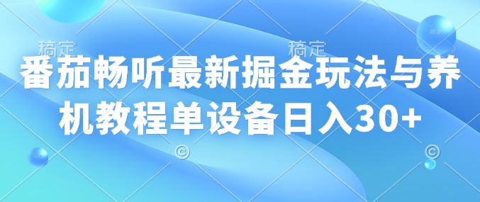 番茄畅听最新掘金玩法与养机教程单设备日入30+-专享资源网