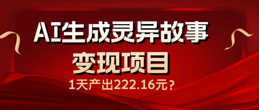 （14261期）AI生成灵异故事变现项目，1天产出222.16元-专享资源网