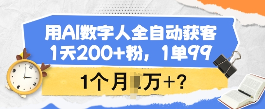 用AI数字人全自动获客，1天200+粉，1单99，1个月1个W+?-专享资源网