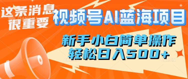 视频号AI蓝海项目，新手小白简单操作，轻松日入多张-专享资源网