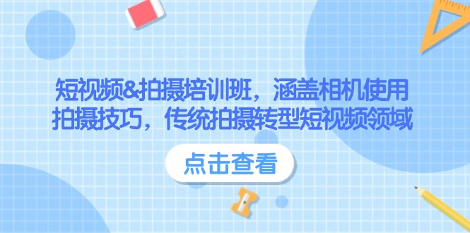 （14144期）短视频&拍摄培训班，涵盖相机使用、拍摄技巧，传统拍摄转型短视频领域-专享资源网