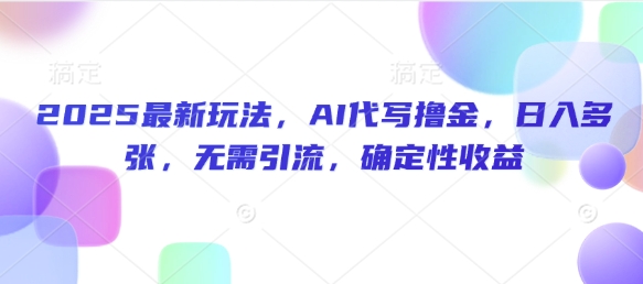 2025最新玩法，AI代写撸金，日入多张，无需引流，确定性收益-专享资源网