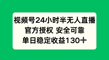 视频号24小时半无人直播，官方授权安全可靠，单日稳定收益100+-专享资源网