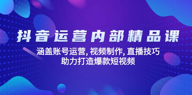 （14204期）抖音运营内部精品课：涵盖账号运营, 视频制作, 直播技巧, 助力打造爆款…-专享资源网