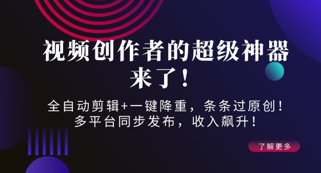 视频创作者的超级神器来了！全自动剪辑+一键降重，条条过原创！多平台同步发布，收入飙升！-专享资源网