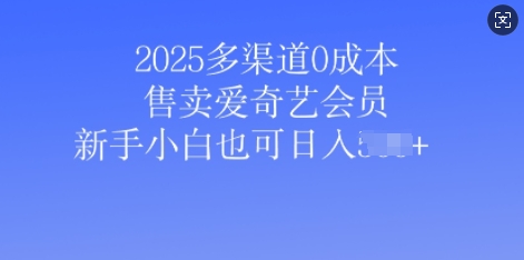 2025多渠道0成本售卖爱奇艺会员，新手小白也可日入多张-专享资源网